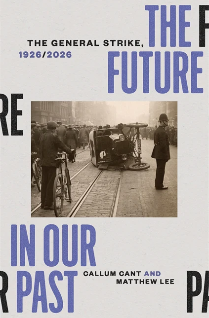 The Future in our Past: The General Strike, 1926/2026 – Callum Cant and Matthew Lee